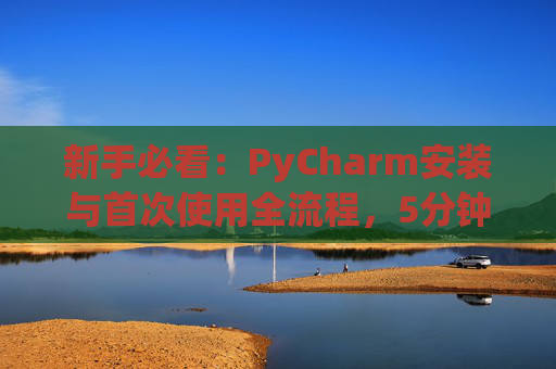 新手必看：PyCharm安装与首次使用全流程，5分钟快速上手